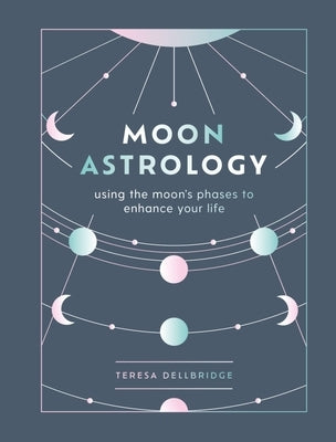 Moon Astrology: Using the Moon's Phases to Enhance Your Life by Dellbridge, Teresa