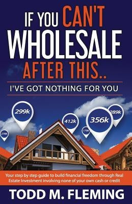 If You Can't Wholesale After This: I've Got Nothing for You... by Fleming, Todd M.