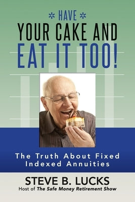 Have Your Cake and Eat It Too!: The Truth About Fixed Indexed Annuities Paperback Createspace Independent Publishing Platform