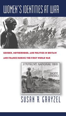 Women's Identities at War: Gender, Motherhood, and Politics in Britain and France During the First World War Paperback University of North Carolina Press