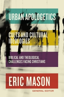 Urban Apologetics: Cults and Cultural Ideologies: Biblical and Theological Challenges Facing Christians by Mason, Eric