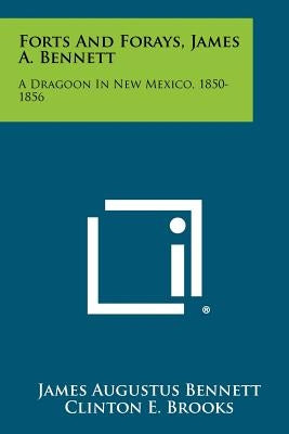 Forts And Forays, James A. Bennett: A Dragoon In New Mexico, 1850-1856 Paperback Literary Licensing, LLC