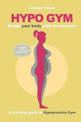 Hypo Gym. A practical guide to Hypopressive Gym.: Sculpt your body with no pressure. by Freyre, Solange