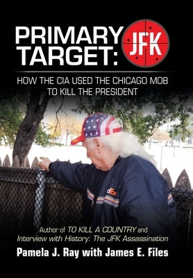 Primary Target: Jfk - How the Cia Used the Chicago Mob to Kill the President: Author of to Kill a County and Interview with History: t by Ray, Pamela J.