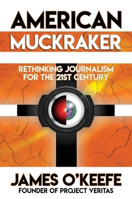 American Muckraker: Rethinking Journalism for the 21st Century by O'Keefe, James