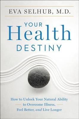 Your Health Destiny: How to Unlock Your Natural Ability to Overcome Illness, Feel Better, and Live Longer by Selhub, Eva