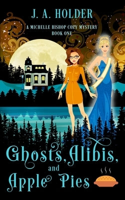 Ghosts, Alibis, and Apple Pies (A Michelle Bishop Paranormal Cozy Mystery Book 1) Paperback Independently Published