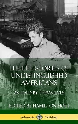 The Life Stories of Undistinguished Americans: As Told by Themselves (Hardcover) by Holt, Hamilton