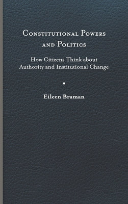 Constitutional Powers and Politics: How Citizens Think about Authority and Institutional Change by Braman, Eileen