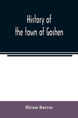 History of the town of Goshen, Hampshire County, Massachusetts, from its first settlement in 1761 to 1881, with family sketches by Barrus, Hiram