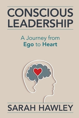 Conscious Leadership: A Journey from Ego to Heart by Hawley, Sarah