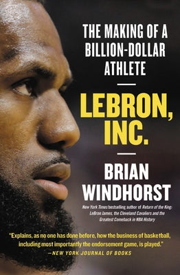 Lebron, Inc.: The Making of a Billion-Dollar Athlete by Windhorst, Brian