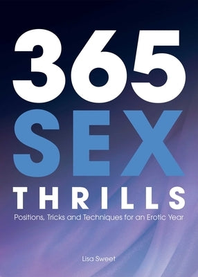 365 Sex Thrills: Positions, Tricks and Techniques for an Erotic Year by Sweet, Lisa