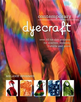 Contemporary Dyecraft: Over 50 Tie-Dye Projects for Scarves, Dresses, T-Shirts and More by Brummer, Melanie