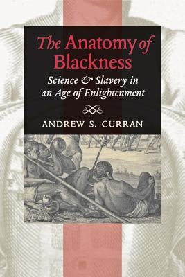 The Anatomy of Blackness: Science & Slavery in an Age of Enlightenment Paperback Johns Hopkins University Press