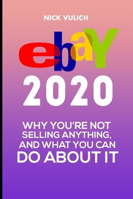 eBay 2020: Why You're Not Selling Anything, and What You Can Do About It by Vulich, Nick