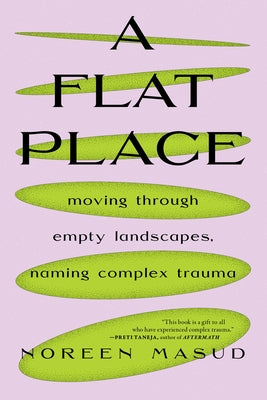 A Flat Place: Moving Through Empty Landscapes, Naming Complex Trauma by Masud, Noreen