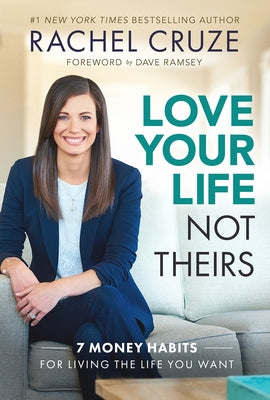 Love Your Life Not Theirs: 7 Money Habits for Living the Life You Want by Cruze, Rachel