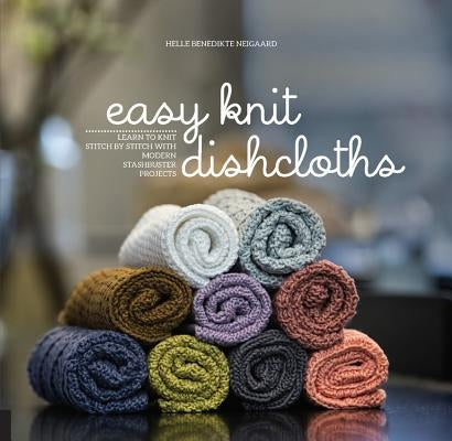 Easy Knit Dishcloths: Learn to Knit Stitch by Stitch with Modern Stashbuster Projects by Neigaard, Helle Benedikte