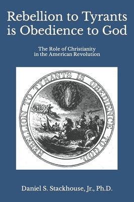 Rebellion to Tyrants is Obedience to God: The Role of Christianity in the American Revolution Paperback Createspace Independent Publishing Platform
