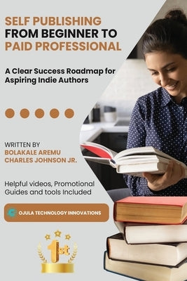 Self Publishing from Beginner to Paid Professional: A Clear Success Roadmap for Aspiring Indie Authors by Aremu, Bolakale