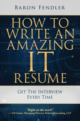 How to Write an Amazing IT Resume: Get the Interview Every Time by Fendler, Baron