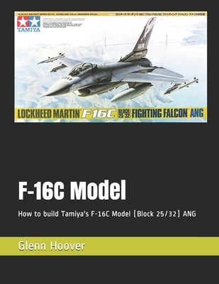 F-16C Model: How to build Tamiya's F-16C Model (Block 25/32) ANG by Hoover, Glenn