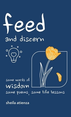 Feed and Discern: Some Words of Wisdom, Some Poems, Some Life Lessons by Atienza, Sheila