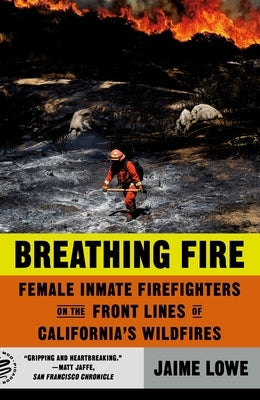 Breathing Fire: Female Inmate Firefighters on the Front Lines of California's Wildfires by Lowe, Jaime