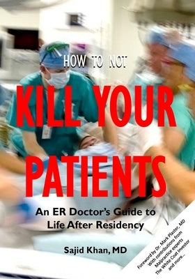 How to Not Kill Your Patients: An ER Doctor's Guide to Life after Residency by Khan, Sajid