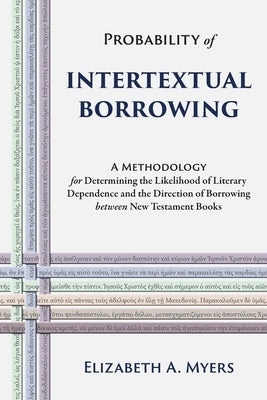 Probability of Intertextual Borrowing: A Methodology for Determining the Likelihood of Literary Dependence and the Direction of Borrowing between New Paperback Pistos Ktistes Publishing LLC
