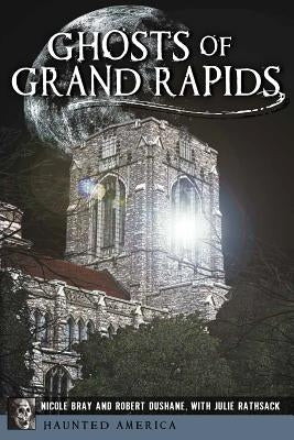 Ghosts of Grand Rapids by Bray, Nicole