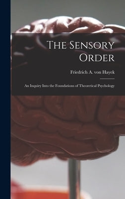 The Sensory Order; an Inquiry Into the Foundations of Theoretical Psychology by Hayek, Friedrich A. Von (Friedrich Au