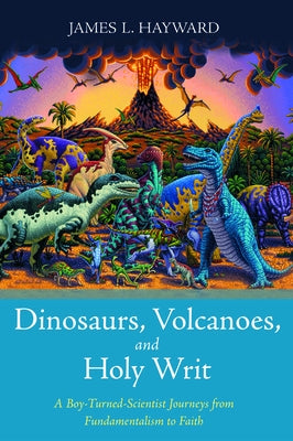 Dinosaurs, Volcanoes, and Holy Writ by Hayward, James L.