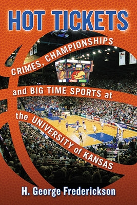 Hot Tickets: Crimes, Championships and Big Time Sports at the University of Kansas by Frederickson, H. George