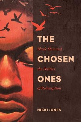 The Chosen Ones: Black Men and the Politics of Redemption Volume 6 by Jones, Nikki