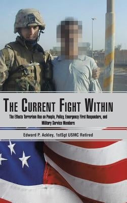 The Current Fight Within: The Effects Terrorism Has on People, Policy, Emergency First Responders, and Military Service Members by Ackley, Edward