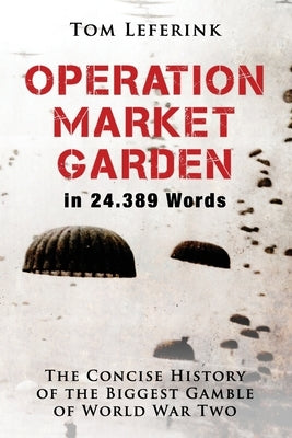 Operation Market Garden in 24.389 Words: The Concise History of the Biggest Gamble of World War Two Paperback Independently Published