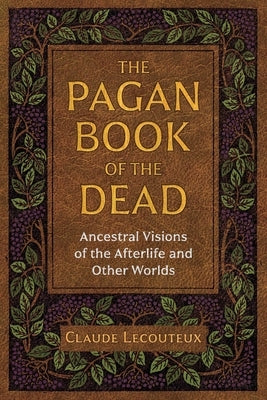 The Pagan Book of the Dead: Ancestral Visions of the Afterlife and Other Worlds by Lecouteux, Claude