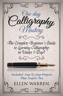 Calligraphy: One Day Calligraphy Mastery: The Complete Beginner's Guide to Learning Calligraphy in Under 1 Day! Included: Step by S Paperback Createspace Independent Publishing Platform