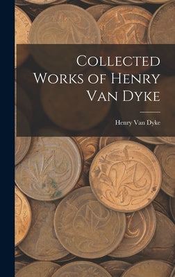 Collected Works of Henry Van Dyke by Dyke, Henry Van