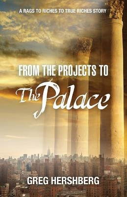 From the Projects to the Palace: A Rags to Riches to True Riches Story by Hershberg, Greg