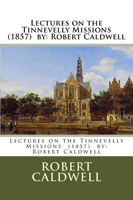 Lectures on the Tinnevelly Missions (1857) by: Robert Caldwell Paperback Createspace Independent Publishing Platform