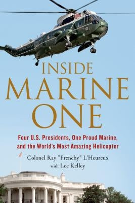 Inside Marine One: Four U.S. Presidents, One Proud Marine, and the World's Most Amazing Helicopter by L'Heureux, Ray