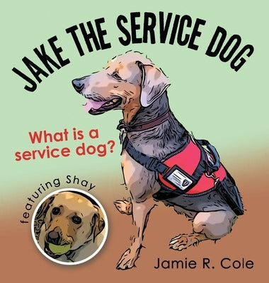 Jake the Service Dog: What Is a Service Dog? by Cole, Jamie R.