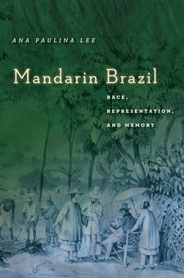 Mandarin Brazil: Race, Representation, and Memory by Lee, Ana Paulina