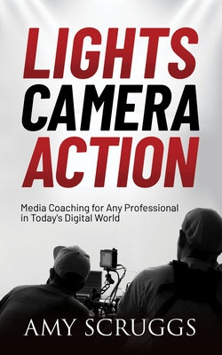 Lights, Camera, Action: Media Coaching for Any Professional in Today's Digital World Paperback Morgan James Publishing