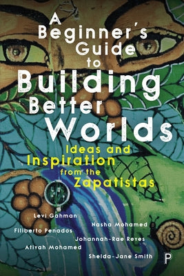 A Beginner's Guide to Building Better Worlds: Ideas and Inspiration from the Zapatistas by Gahman, Levi