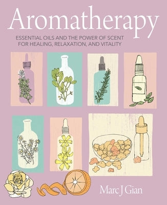 Aromatherapy: Essential Oils and the Power of Scent for Healing, Relaxation, and Vitality by Gian, Marc J.