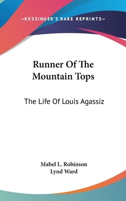 Runner Of The Mountain Tops: The Life Of Louis Agassiz by Robinson, Mabel L.